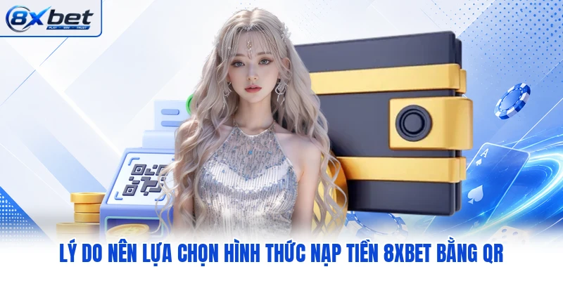 Lý do nên lựa chọn hình thức nạp tiền 8XBET bằng QR