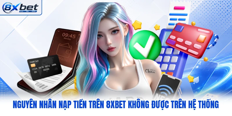 Nguyên nhân nạp tiền trên 8XBET không được trên hệ thống